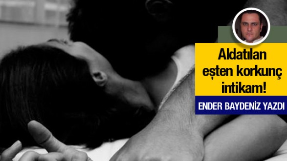Ender Baydeniz yazdı: Aldatılan eşten korkunç intikam!