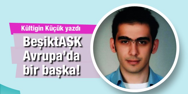 Kültigin Küçük yazdı; BeşiktAŞK Avrupa’da başka güzel