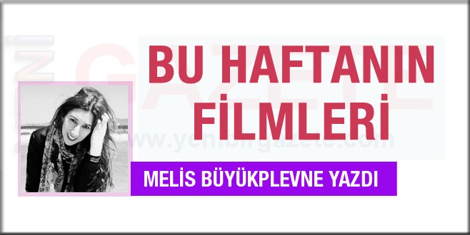 Melis Büyükplevne yazdı; Bu haftanın filmleri
