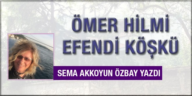 Sema Akkoyun Özbay Hilmi Efendi Köşkü’nü yazdı