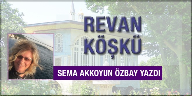 Sema Akkoyun Özbay Revan Köşkü’nü yazdı
