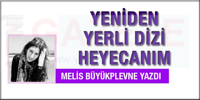 Melis Büyükplevne yazdı; Yeniden yerli dizi heyecanı