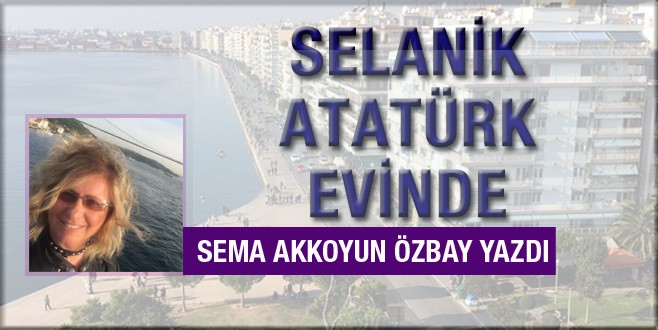 Sema Akkoyun Özbay Atatürk’ün evini yazdı