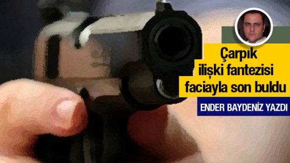 Ender Baydeniz yazdı; Çarpık ilişki fantezisi kanlı bitti!