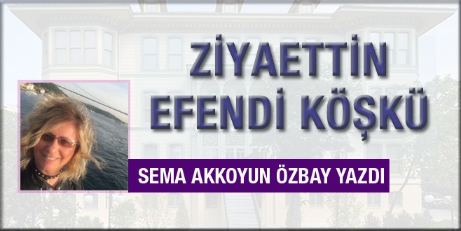 Sema Akkoyun ÖzbayZiyaeddin Efendi Köşkü’nü yazdı