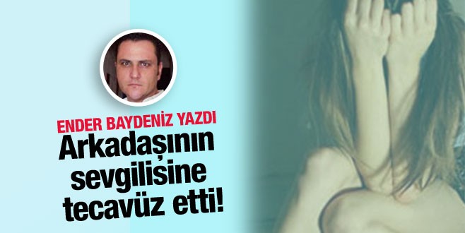 Arkadaşının sevgilisine tecavüz etti