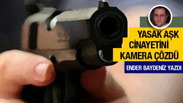 Ender Baydeniz yazdı: Yasak aşk cinayeti kamerada!