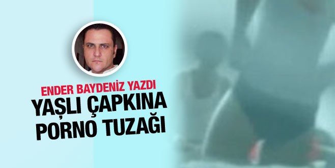 Ender Baydeniz yazdı: Yaşlı çapkına porno tuzağı
