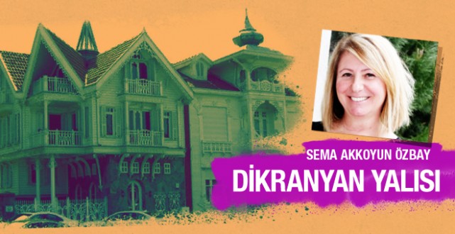 Sema Akkoyun Özbay yazdı; Dikranyan Yalısı