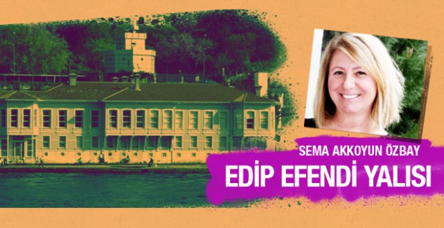Sema Akkoyun Özbay Edip Efendi Yalısı’nı yazdı