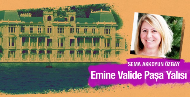 Sema Akkoyun Özbay Emine Valide Paşa Yalısı’nı yazdı