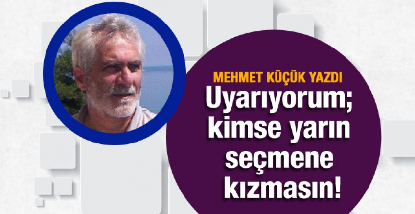 Mehmet Küçük yazdı; Yarın seçmene kızmayın
