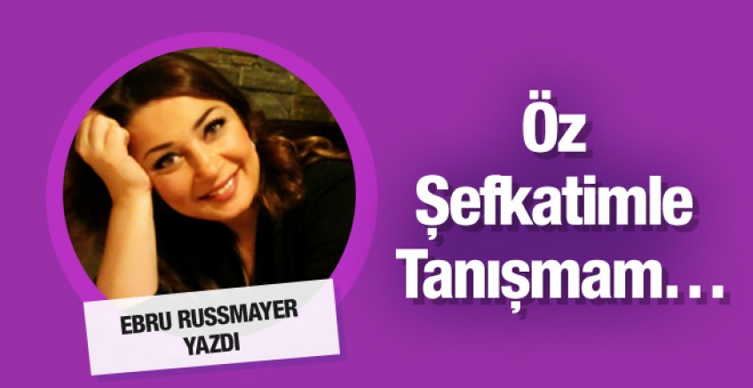 Ebru Rusmayer yazdı; Öz Şefkatimle Tanışmam…