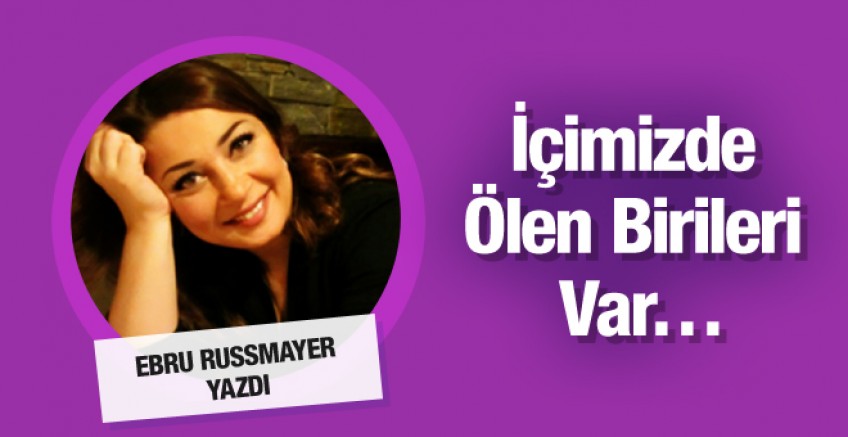 Ebru Rusmayer: İçimizde Ölen Birileri var
