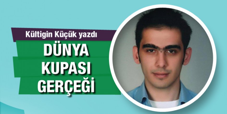 Kültigin Küçük yazdı: Dünya Kupası gerçeği