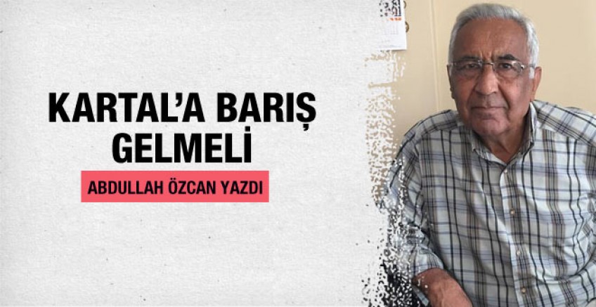 Abdullah Özcan yazdı; Kartal’a Barış gelmeli