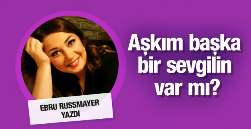 Ebru Russmayer yazdı; Aşkım başka sevgilin var mı?