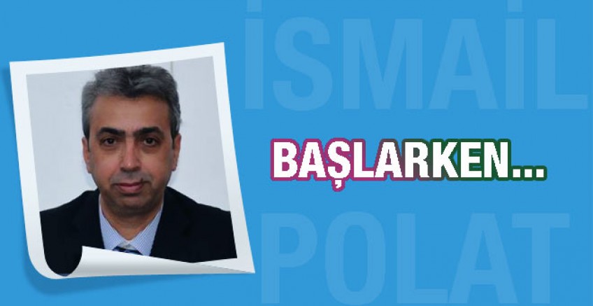 İsmail Polat yazdı; Başlarken….