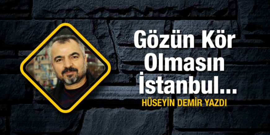 Hüseyin Demir yazdı; Gözün kör olmasın İstanbul