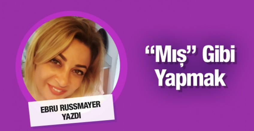 Ebru Rusmayer yazdı; ‘Mış Gibi’ yapmak!