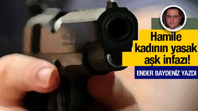 Ender Baydeniz yazdı; Hamile kadının yasak aşk infazı