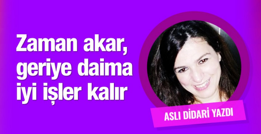 Aslı Didari yazdı; Zaman akar, geriye daima iyi işler kalır