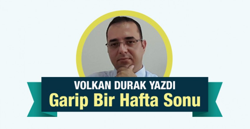 Volkan Durak yazdı; Garip Bir Hafta Sonu