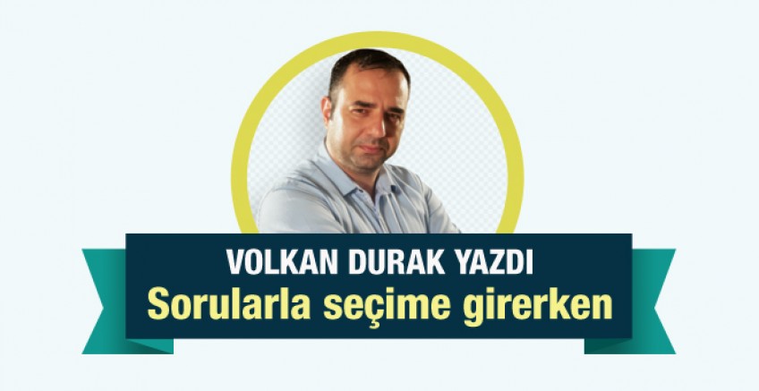 Volkan Durak yazdı; Sorularla seçime girerken