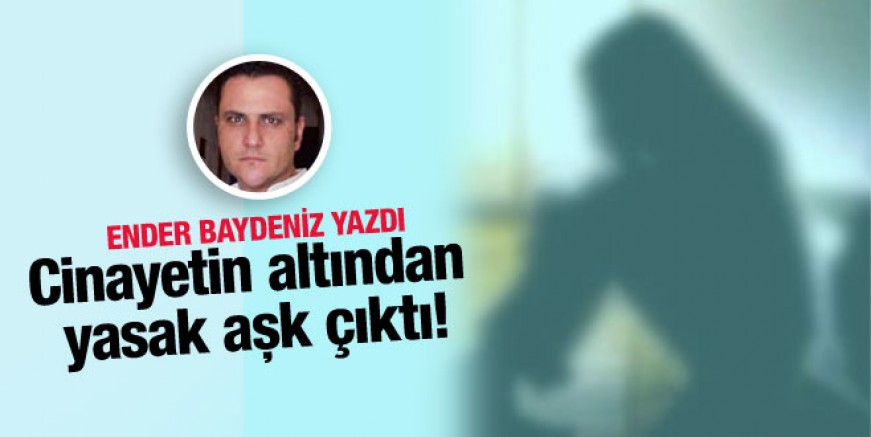 Ender Baydeniz yazdı; Cinayetin altından yasak aşk çıktı!
