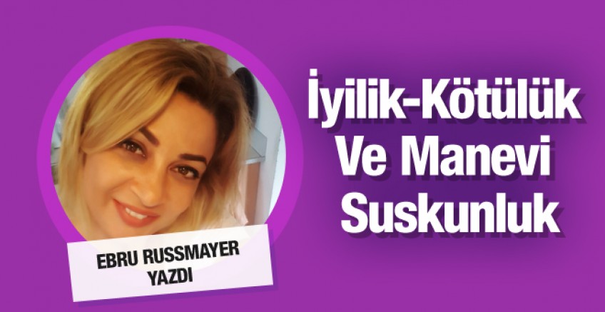 Ebru Rusmayer yazdı; İyilik-Kötülük Ve Manevi Suskunluk
