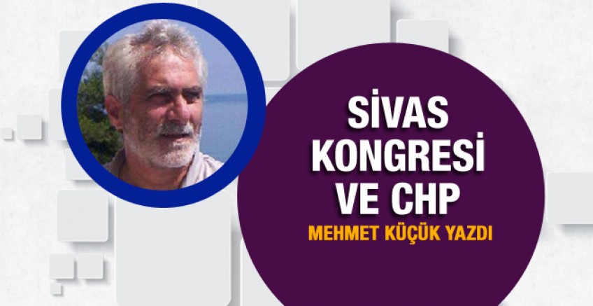 Mehmet Küçük yazdı, Sivas Kongresi ve CHP