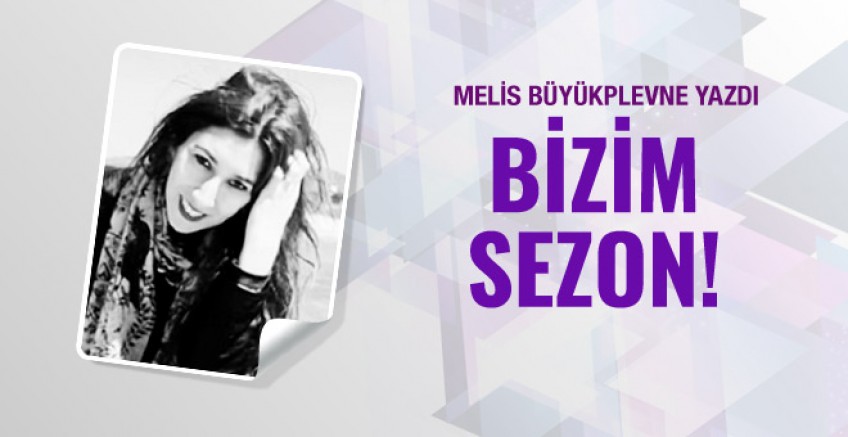 Melis Büyükplevne yazdı; Bizim Sezon