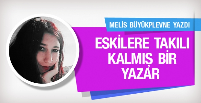 Melis Büyükplevne ‘Eskilere takılı kalmış bir yazar’