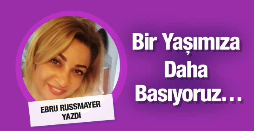 Ebru Rusmayer yazdı; Bir Yaşımıza Daha Basıyoruz