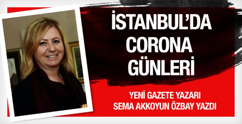 Sema Özbay yazdı; İstanbul’da Corona Günleri