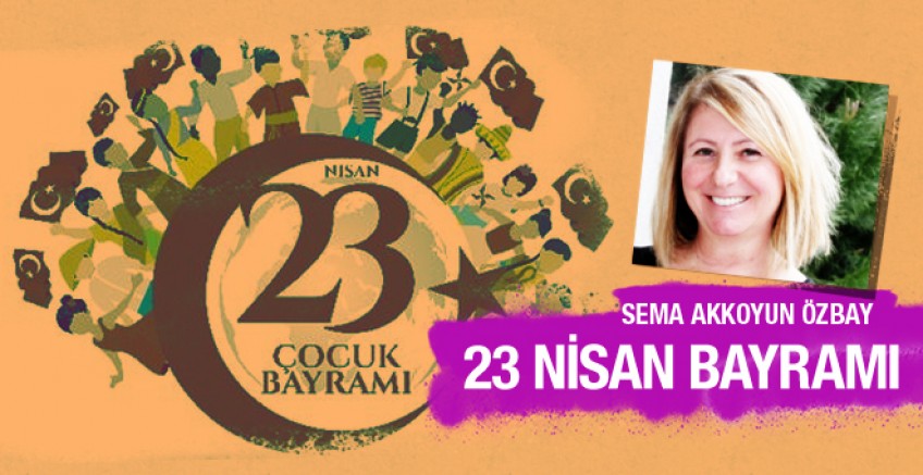 Sema Akkoyun Özbay 23 Nisan’ı yazdı