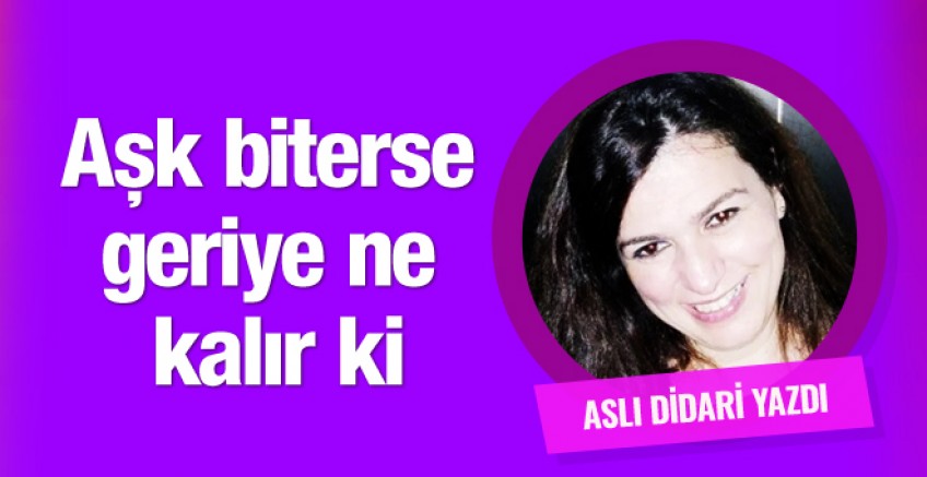 Aslı Didari yazdı; Aşk biterse geriye ne kalır ki?