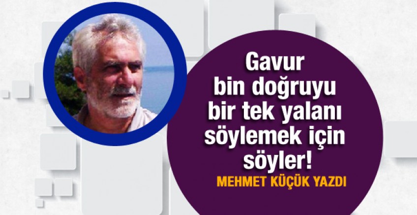 Mehmet Küçük yazdı; Gavur bin doğruyu…