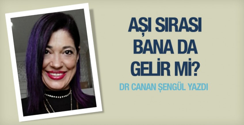 Dr. Canan Şengül yazdı; Aşı sırası bana da gelir mi?