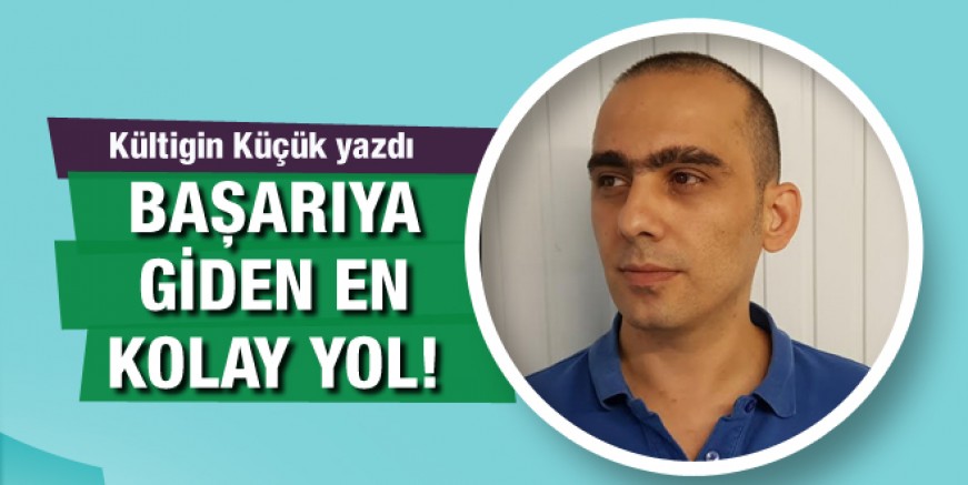 Kültigin Küçük yazdı: Başarıya giden en kolay yol!