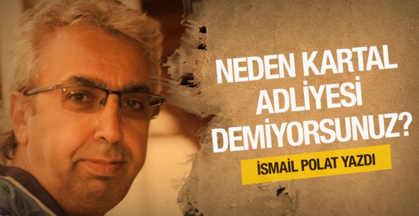 Neden Kartal Adliyesi demiyorsunuz?