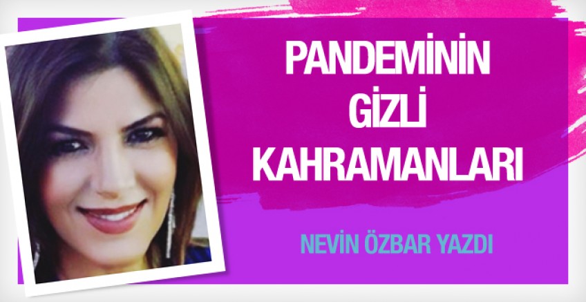 Nevin Özbar yazdı; Pandeminin gizli kahramanları