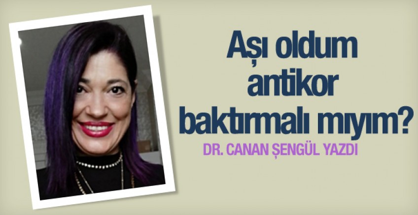 Canan Şengül yazdı; Aşılandım antikor baktırmalı mıyım?