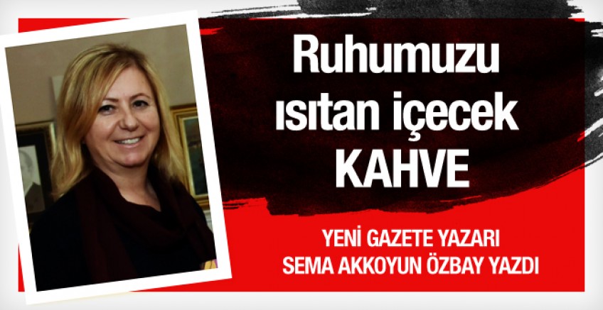 Sema Akkoyun Özbay yazdı; KAHVE