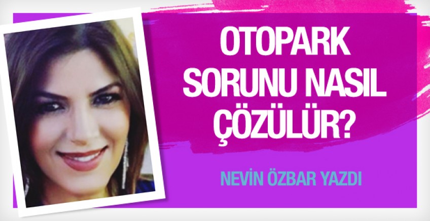 Nevin Özbar yazdı; Otopark sorunu nasıl çözülür?